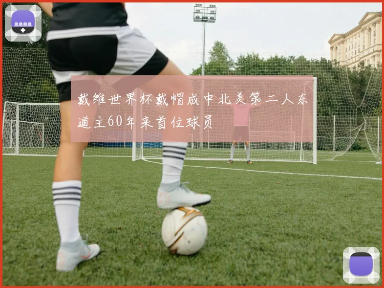 戴维世界杯戴帽成中北美第二人东道主60年来首位球员