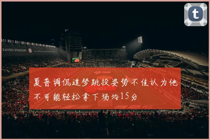 夏普调侃追梦跳投姿势不佳认为他不可能轻松拿下场均15分