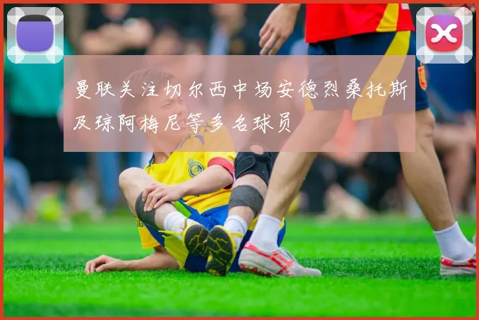 曼联关注切尔西中场安德烈桑托斯及琼阿梅尼等多名球员