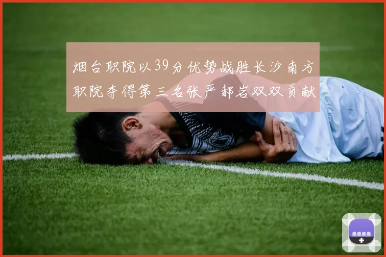 烟台职院以39分优势战胜长沙南方职院夺得第三名张严郝岩双双贡献27分