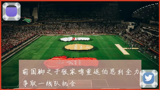 前国脚之子张家鸣重返伯恩利全力争取一线队机会