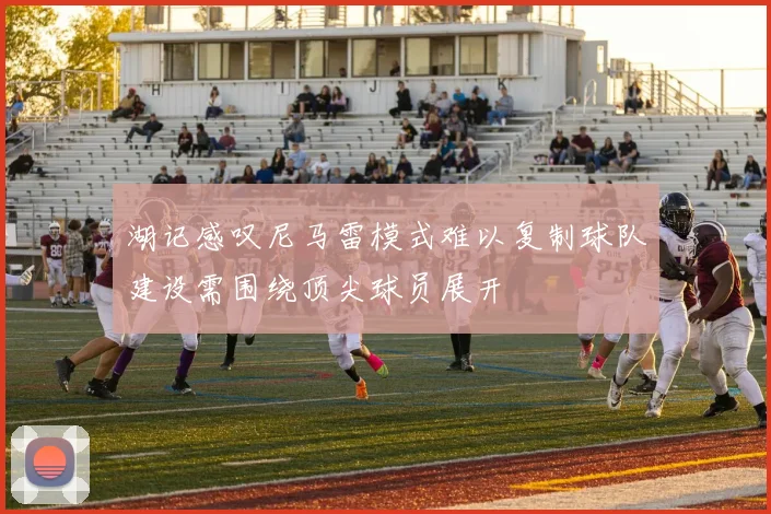 湖记感叹尼马雷模式难以复制球队建设需围绕顶尖球员展开