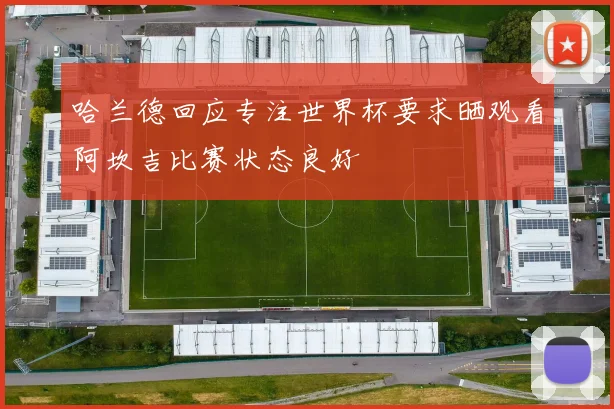 哈兰德回应专注世界杯要求晒观看阿坎吉比赛状态良好