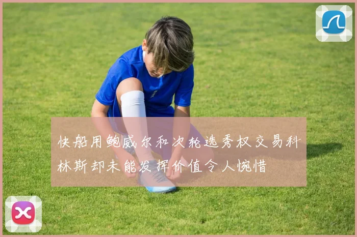 快船用鲍威尔和次轮选秀权交易科林斯却未能发挥价值令人惋惜